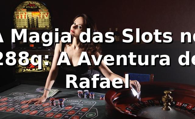A Magia das Slots no 288q: A Aventura de Rafael 🎰